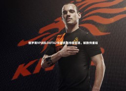 fb体育官网|俄罗斯VP战队DOTA2分部状态持续低迷，解散待重组